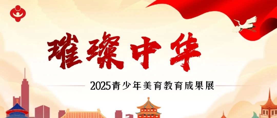 精彩赛事 | 【官方发布】2025璀璨中华青少年美育教育征集启动中！